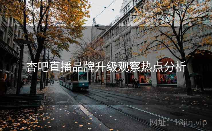 杏吧直播品牌升级观察热点分析