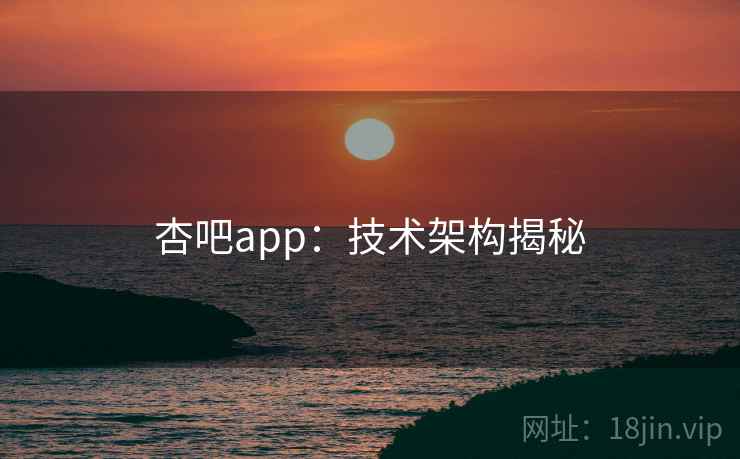 杏吧app：技术架构揭秘