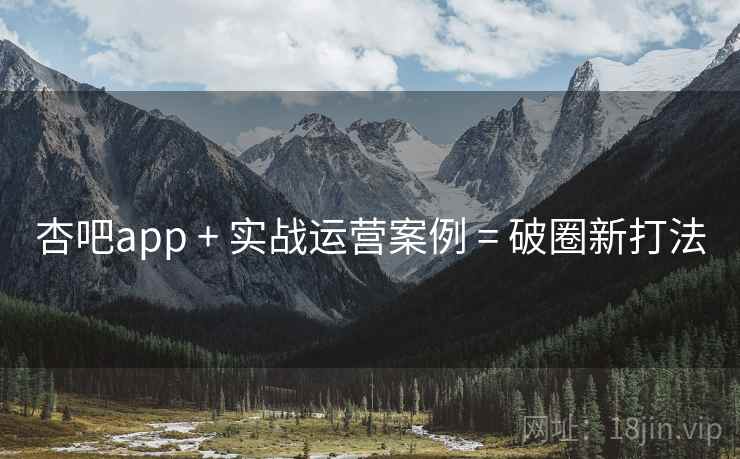 杏吧app + 实战运营案例 = 破圈新打法