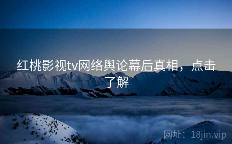 红桃影视tv网络舆论幕后真相,点击了解
