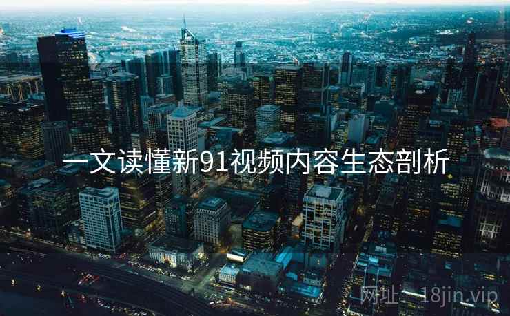 一文读懂新91视频内容生态剖析