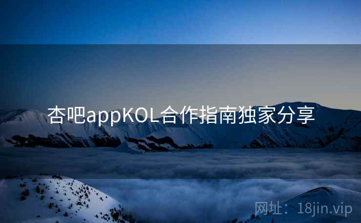 杏吧appKOL合作指南独家分享