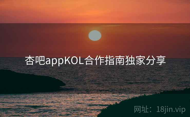 杏吧appKOL合作指南独家分享