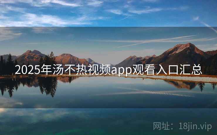 2025年汤不热视频app观看入口汇总