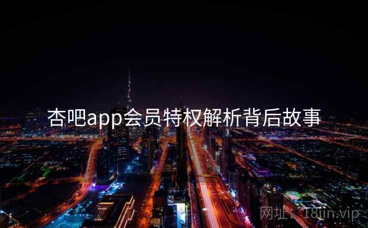 杏吧app会员特权解析背后故事