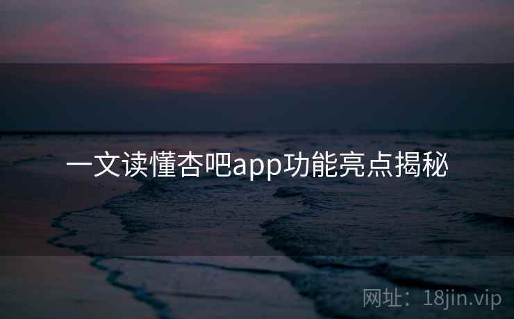 一文读懂杏吧app功能亮点揭秘