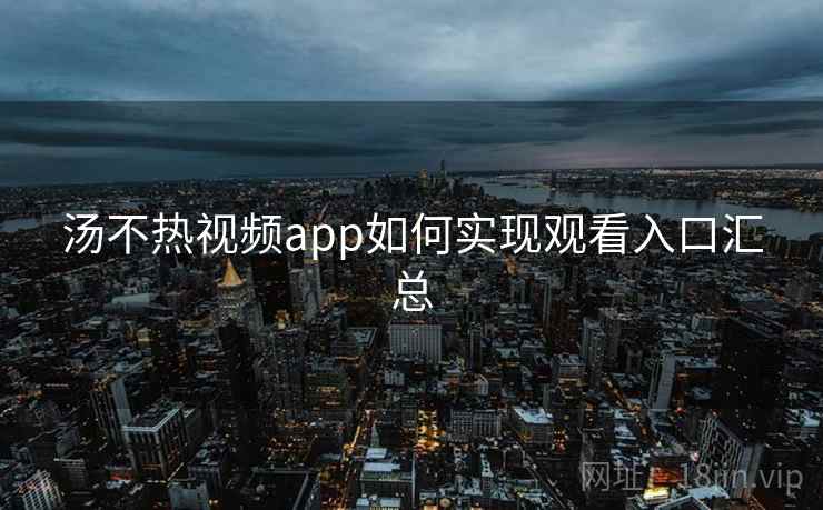 汤不热视频app如何实现观看入口汇总