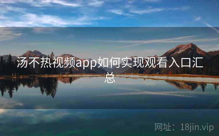 汤不热视频app如何实现观看入口汇总