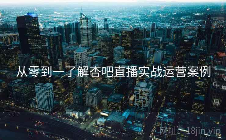 从零到一了解杏吧直播实战运营案例