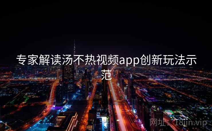 专家解读汤不热视频app创新玩法示范
