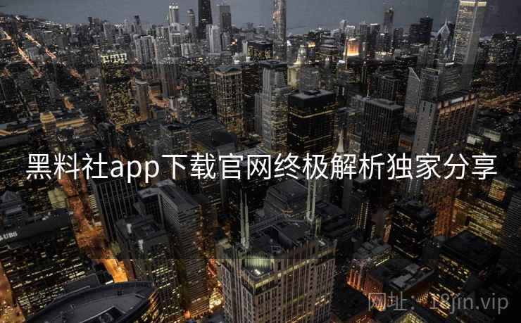 黑料社app下载官网终极解析独家分享