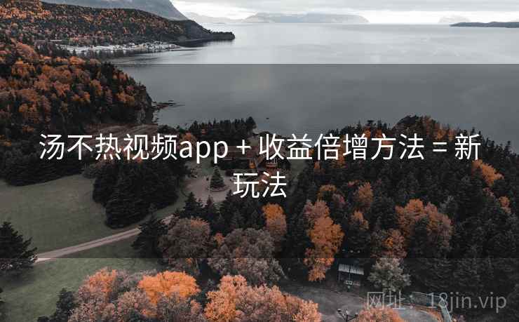 汤不热视频app + 收益倍增方法 = 新玩法