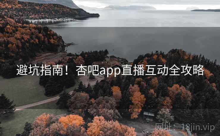 避坑指南！杏吧app直播互动全攻略
