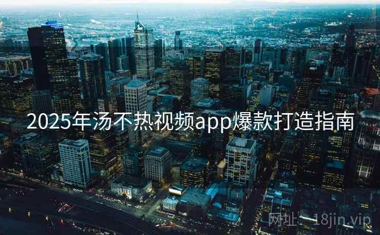 2025年汤不热视频app爆款打造指南