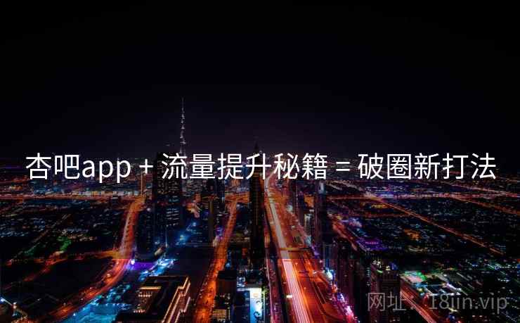 杏吧app + 流量提升秘籍 = 破圈新打法