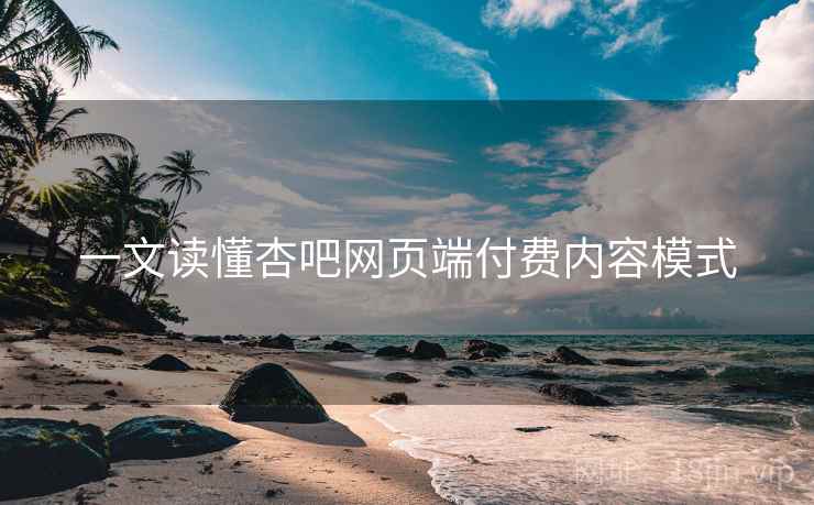 一文读懂杏吧网页端付费内容模式