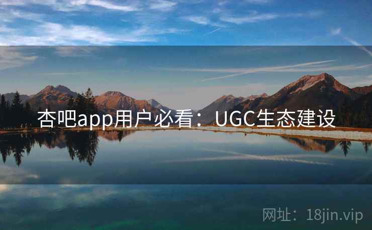 杏吧app用户必看:UGC生态建设